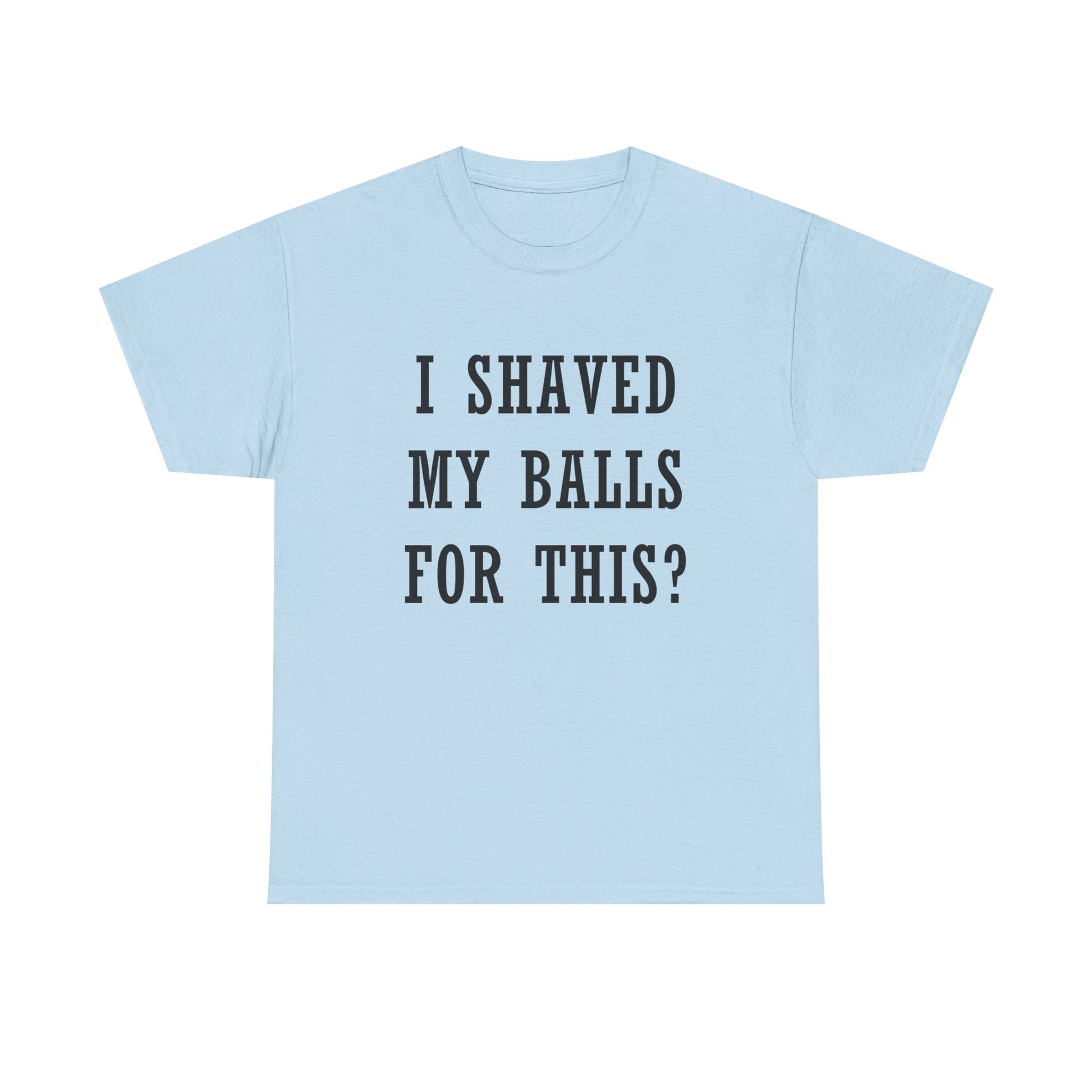 I Shaved My Balls For This? T-Shirt