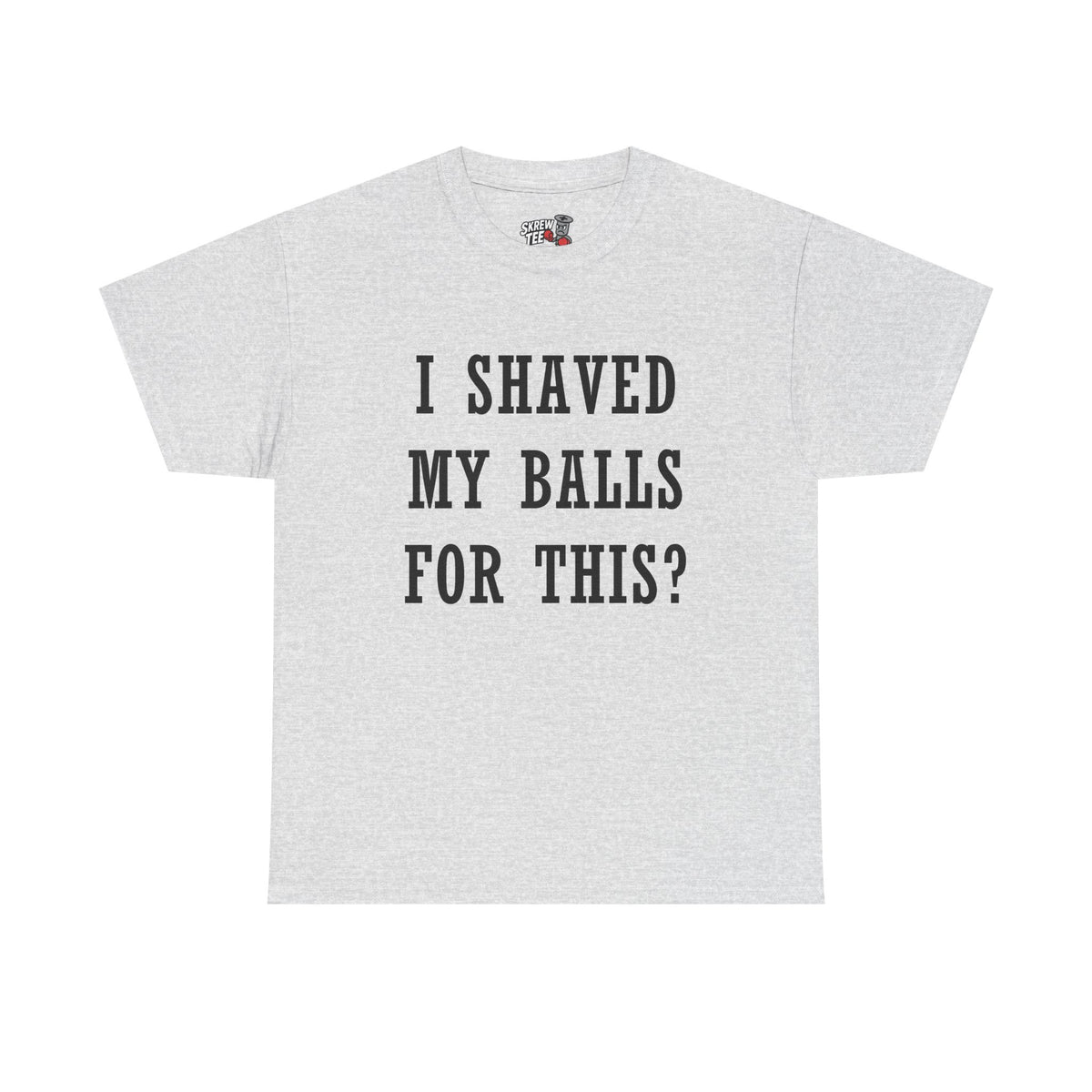 I Shaved My Balls For This? T-Shirt