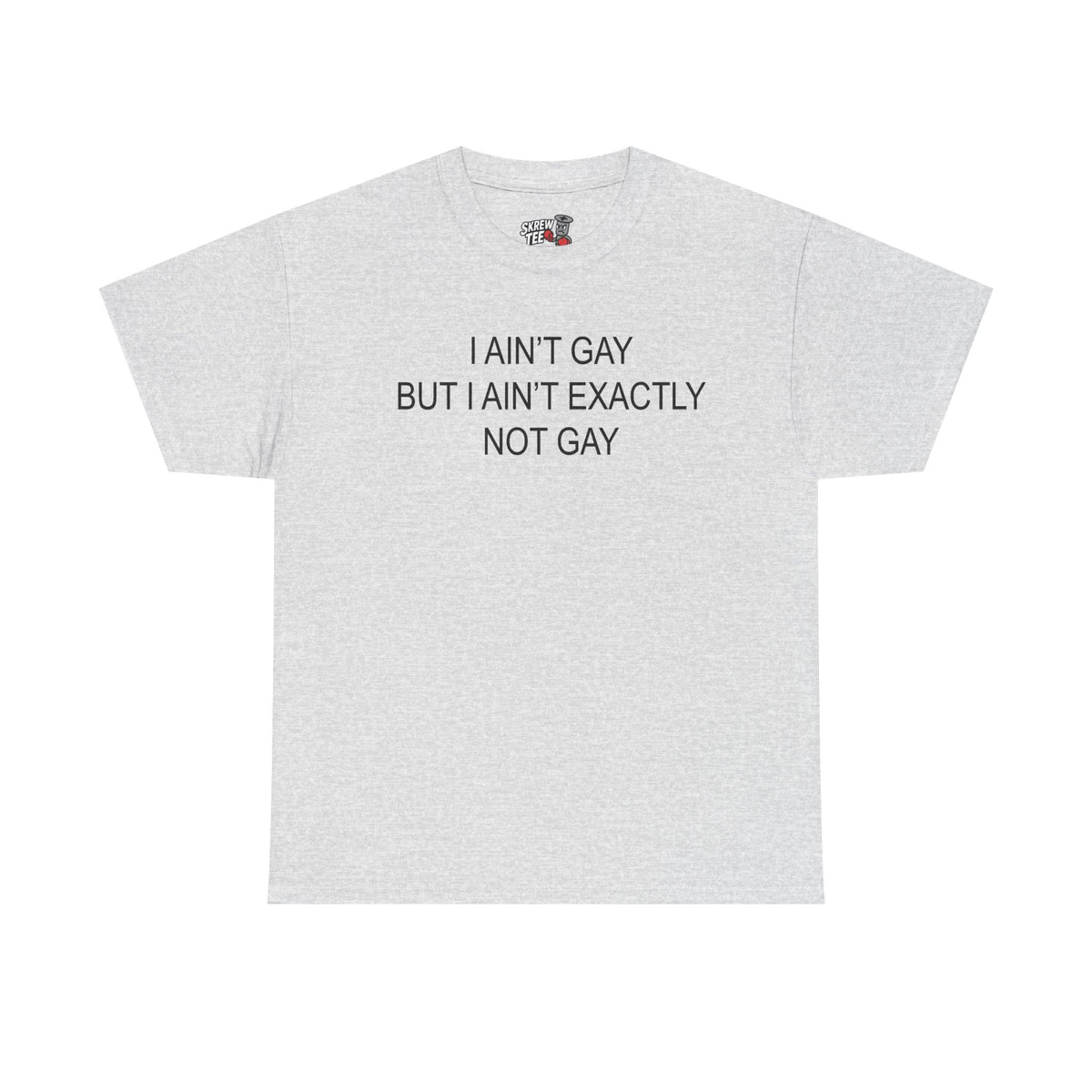 I Ain't Gay But I Ain't Exactly Not Gay Tee