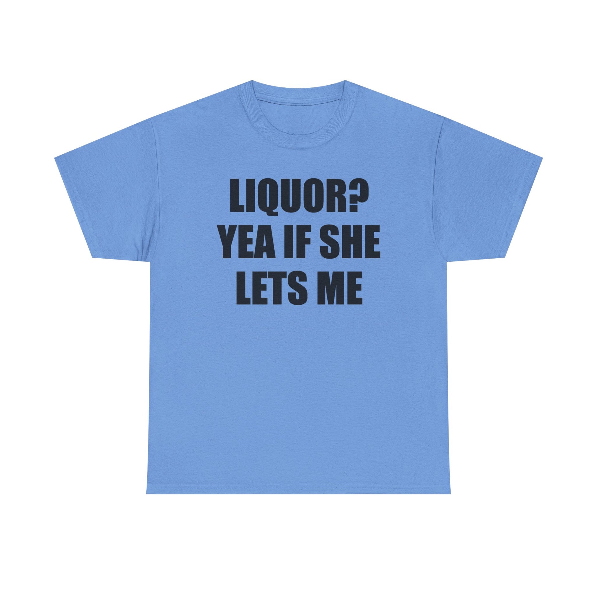 Liquor? Yeah if she lets me Tee