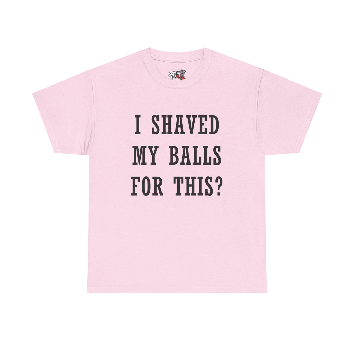 I Shaved My Balls For This? T-Shirt