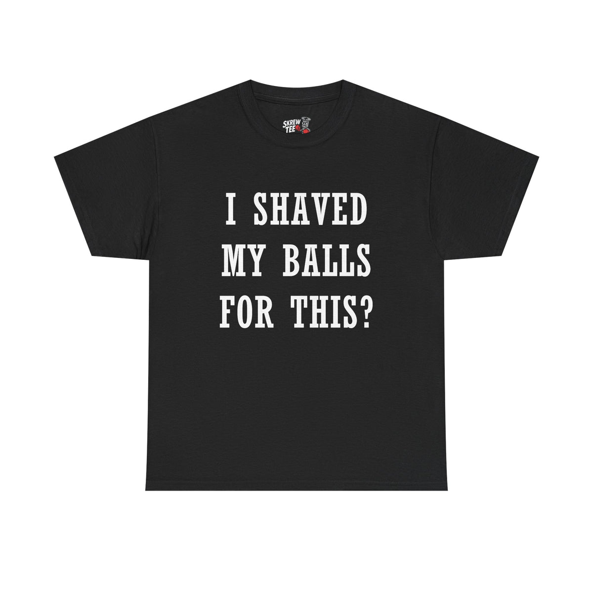 I Shaved My Balls For This? T-Shirt