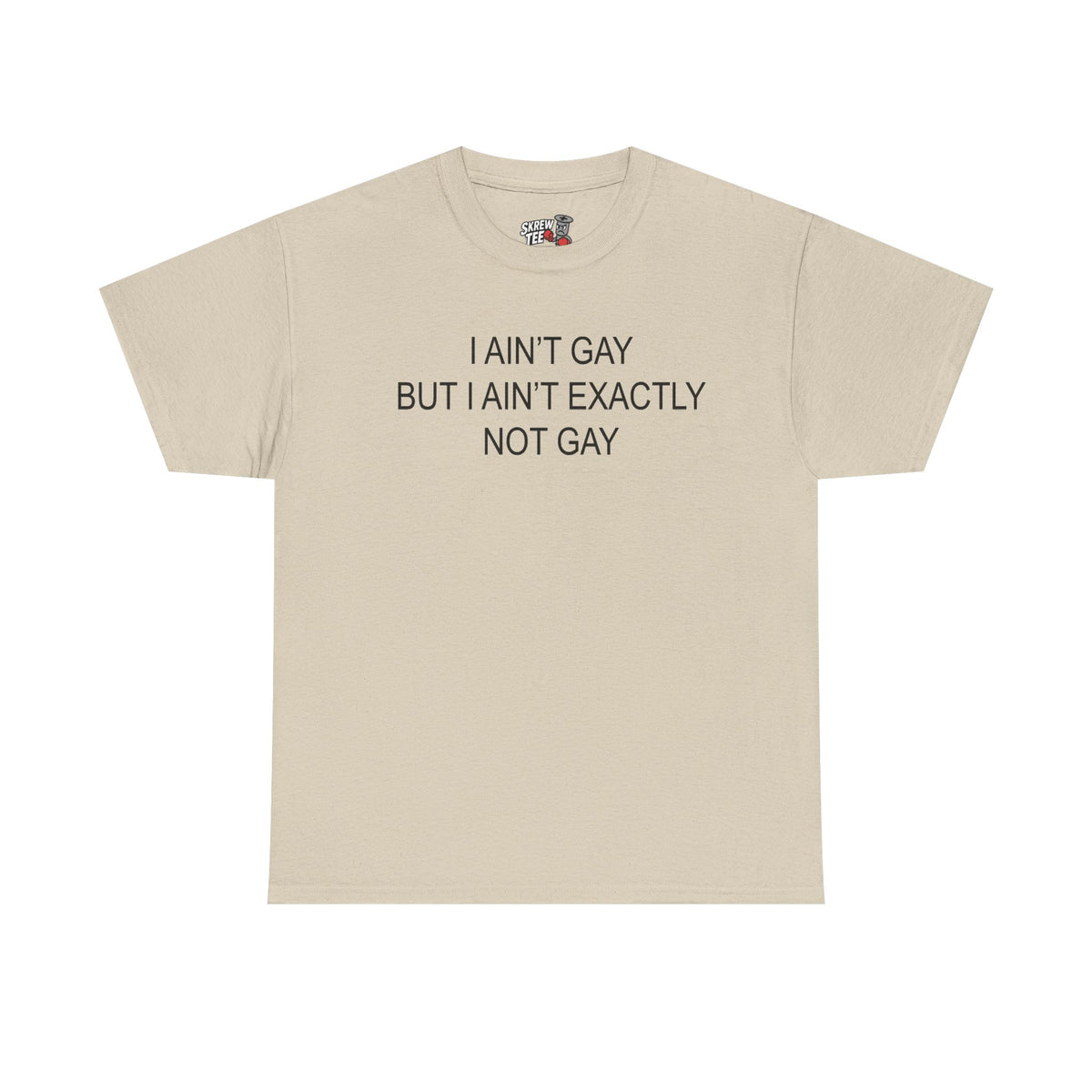 I Ain't Gay But I Ain't Exactly Not Gay Tee