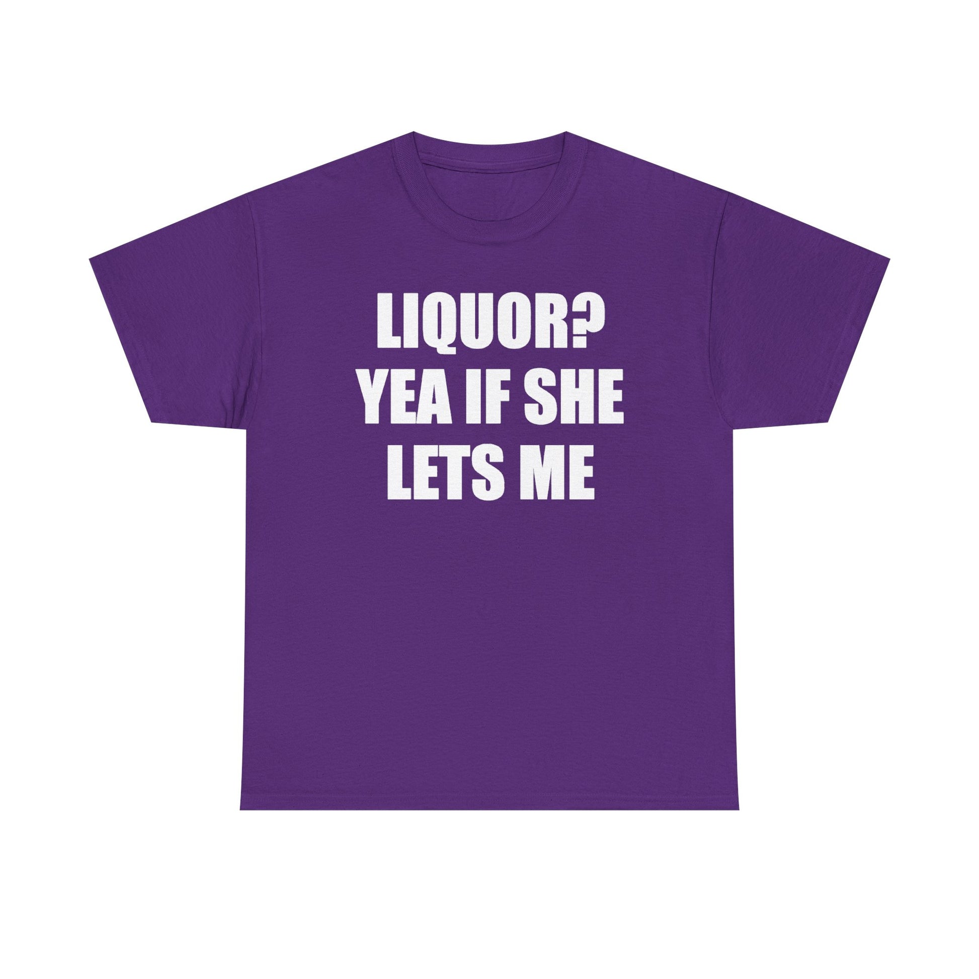 Liquor? Yeah if she lets me Tee