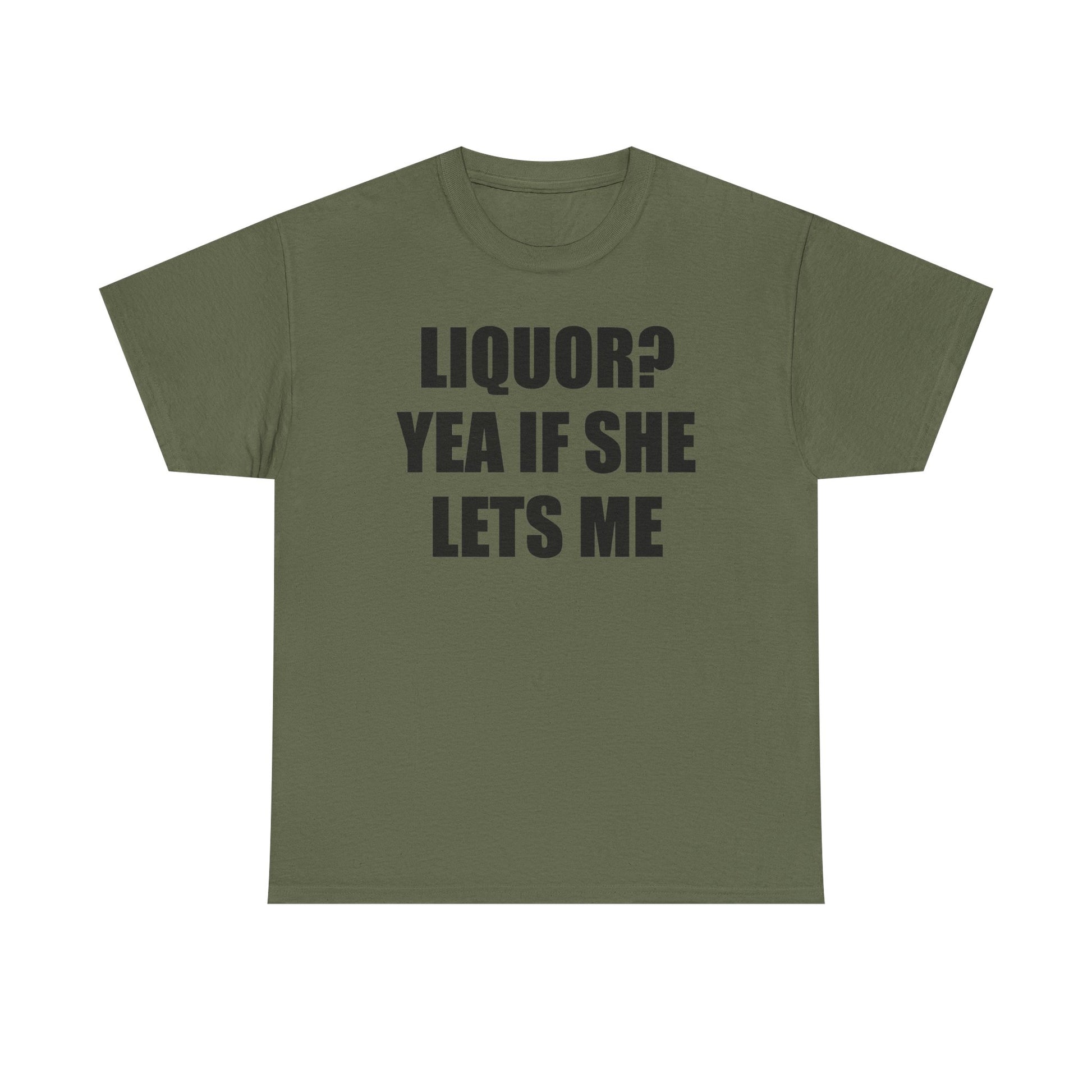 Liquor? Yeah if she lets me Tee