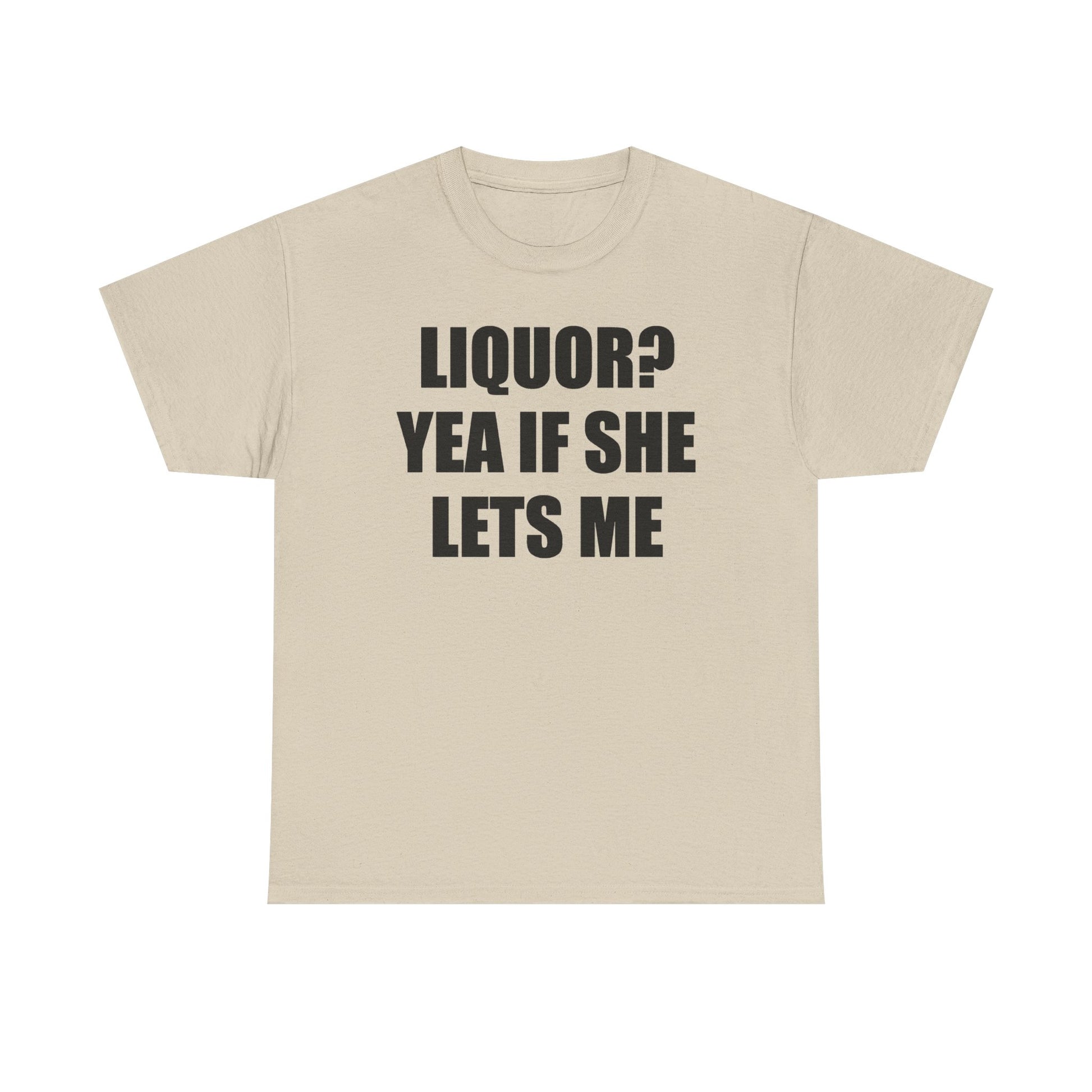 Liquor? Yeah if she lets me Tee