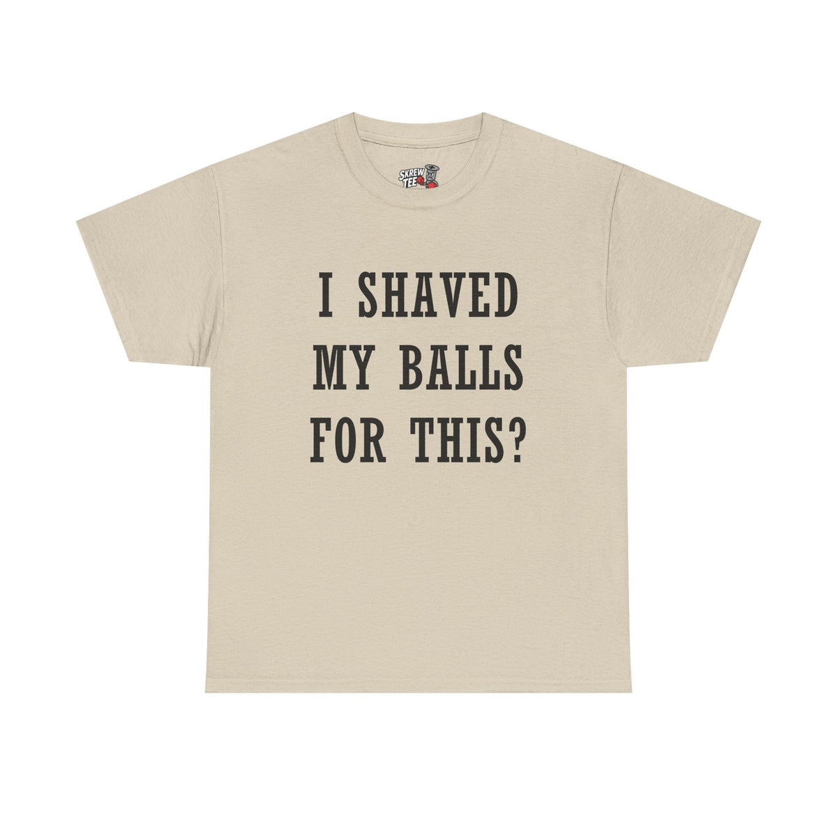 I Shaved My Balls For This? T-Shirt