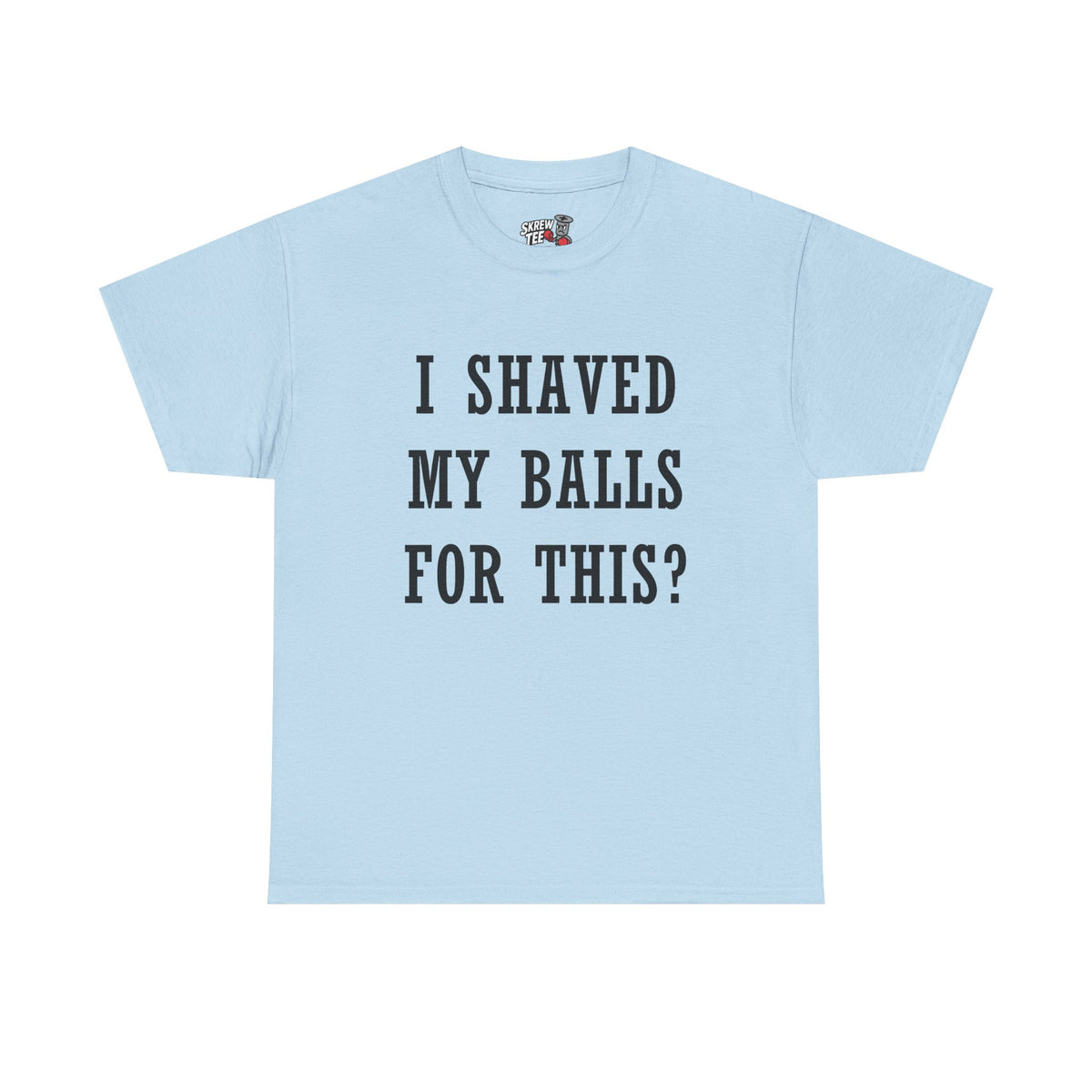 I Shaved My Balls For This? T-Shirt