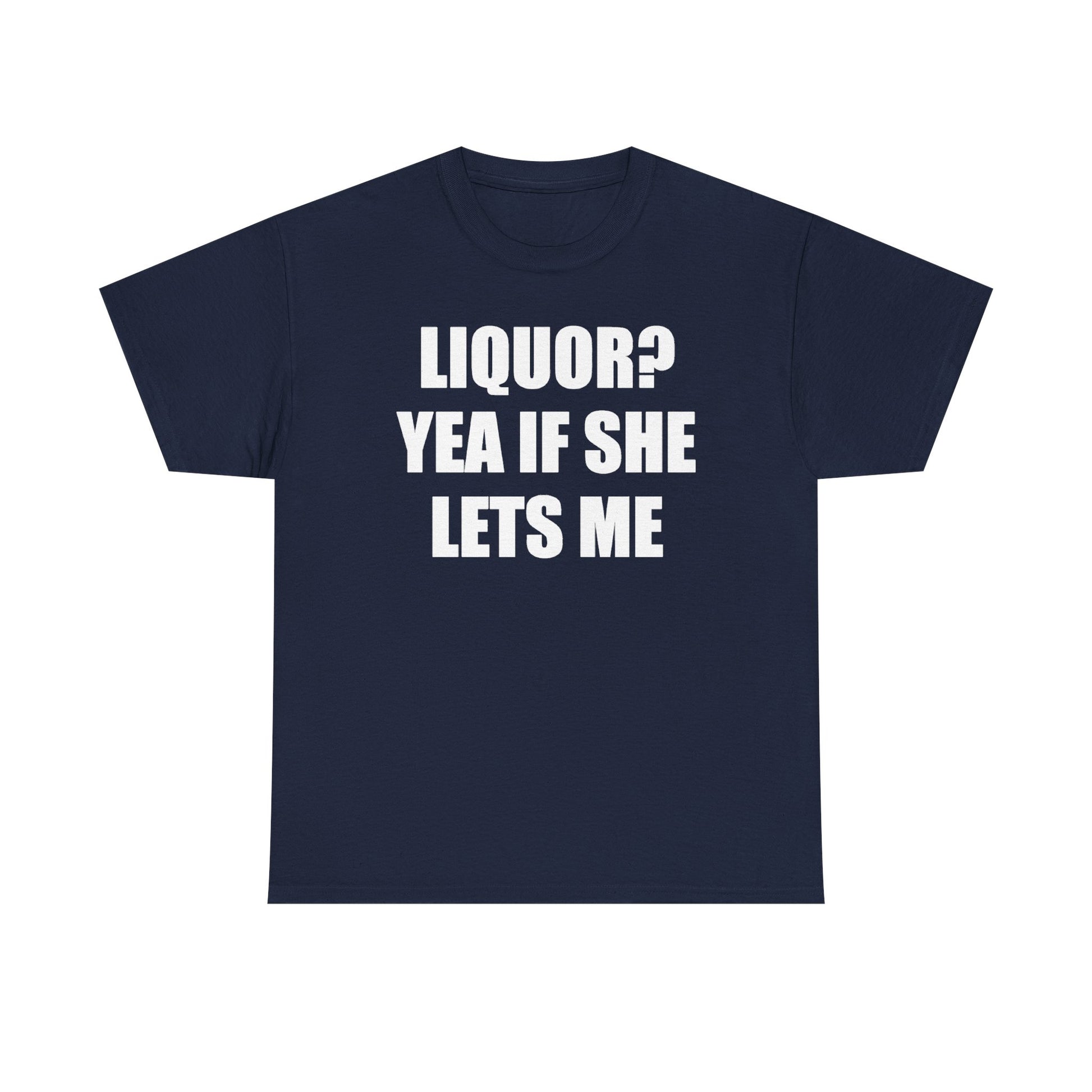 Liquor? Yeah if she lets me Tee