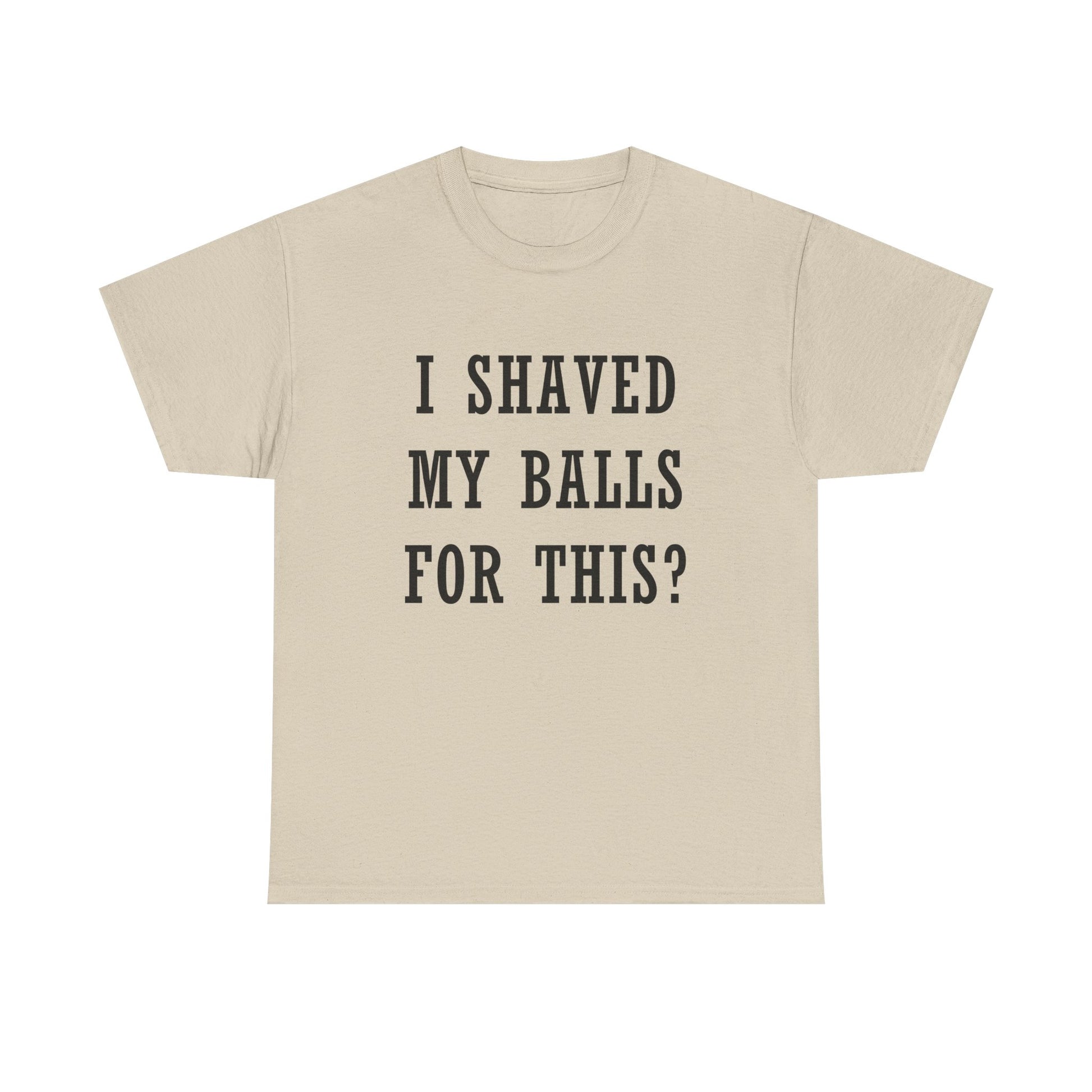 I Shaved My Balls For This? T-Shirt