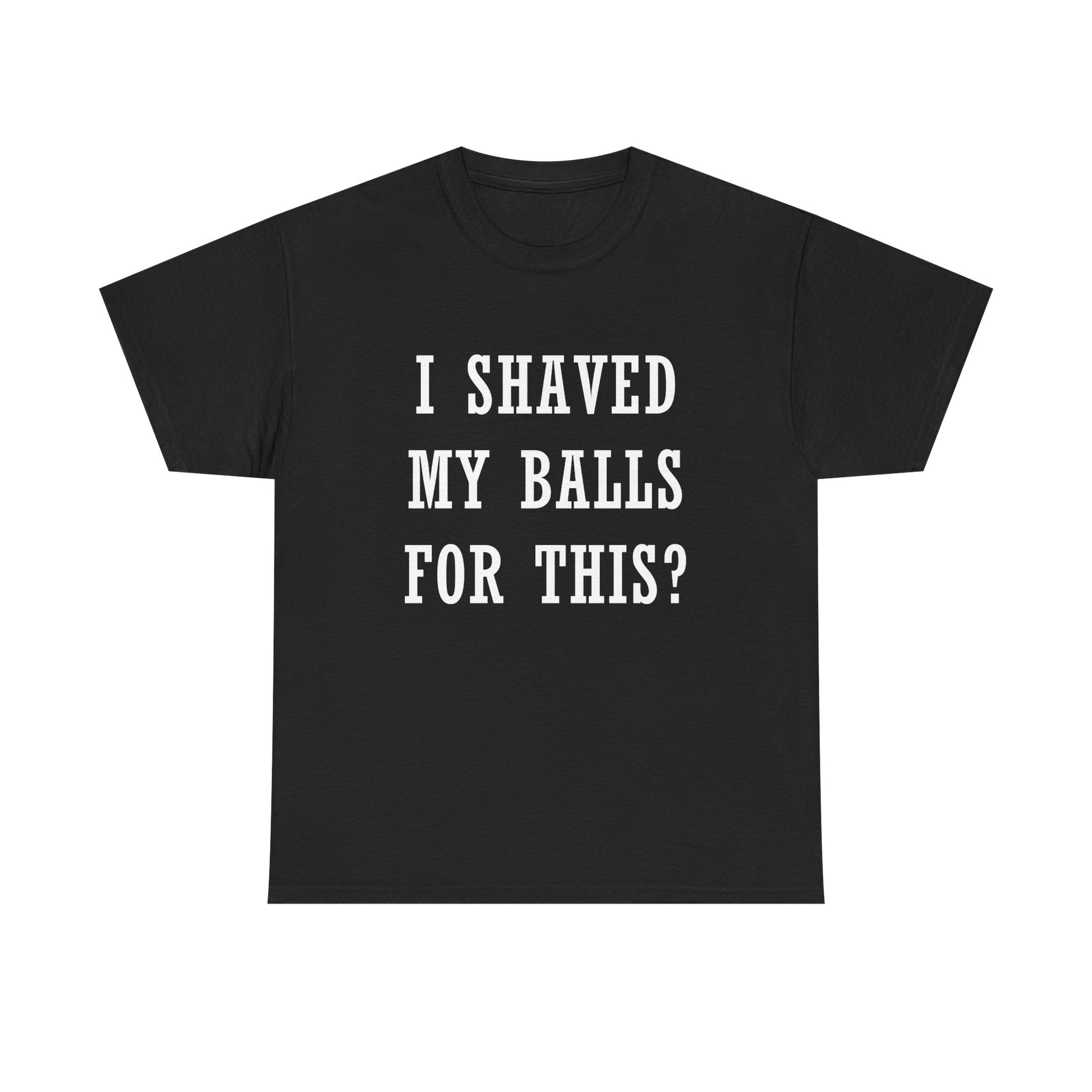 I Shaved My Balls For This? T-Shirt