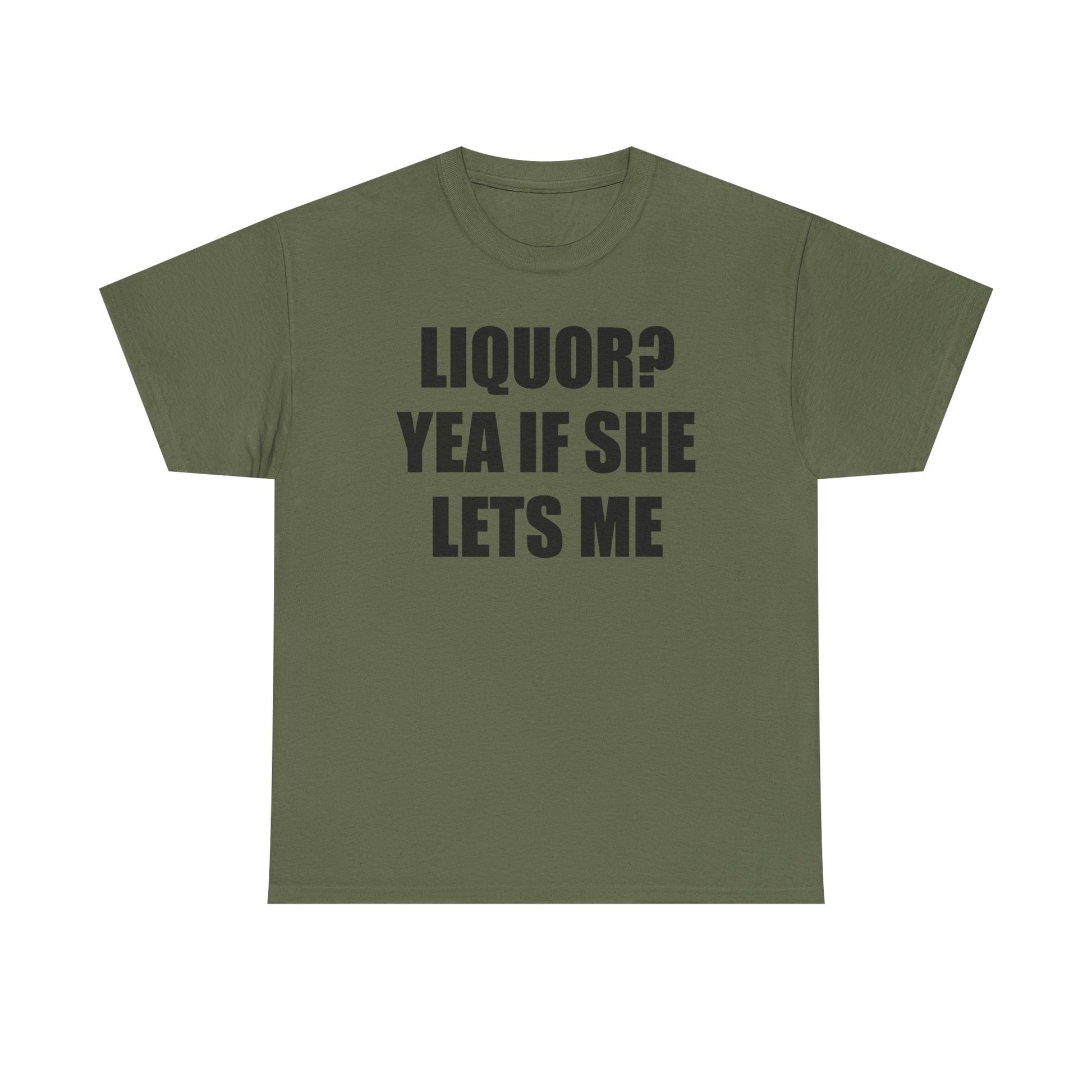 Liquor? Yeah if she lets me Tee