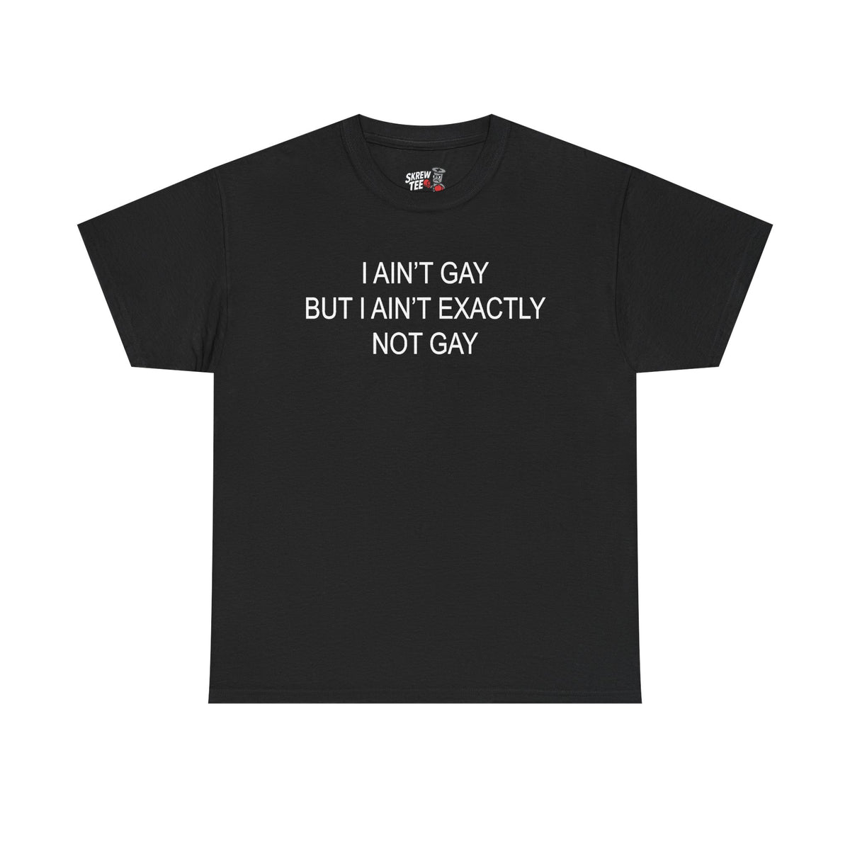 I Ain't Gay But I Ain't Exactly Not Gay Tee
