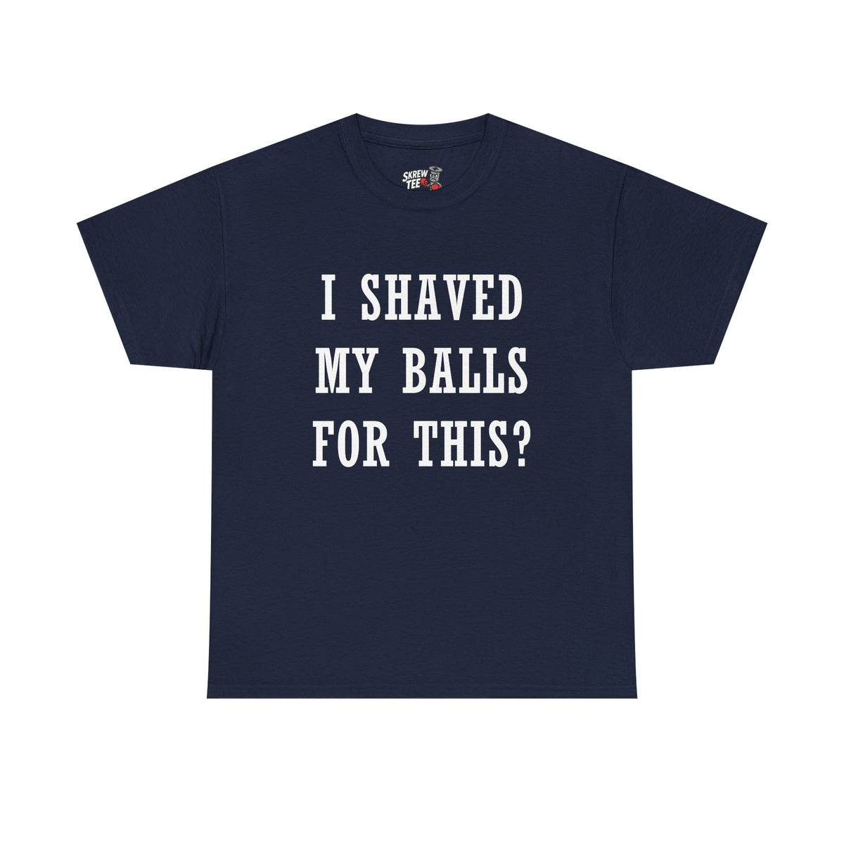 I Shaved My Balls For This? T-Shirt