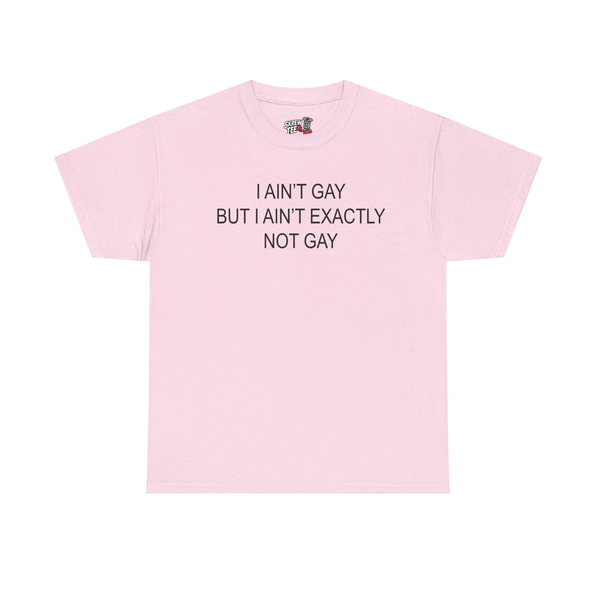 I Ain't Gay But I Ain't Exactly Not Gay Tee