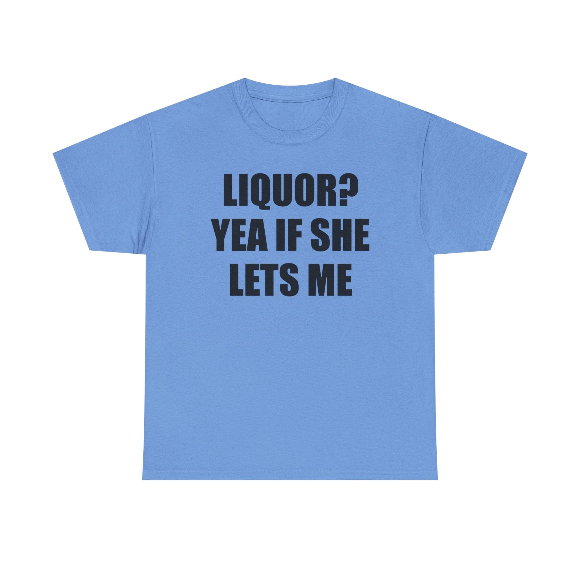 Liquor? Yeah if she lets me Tee