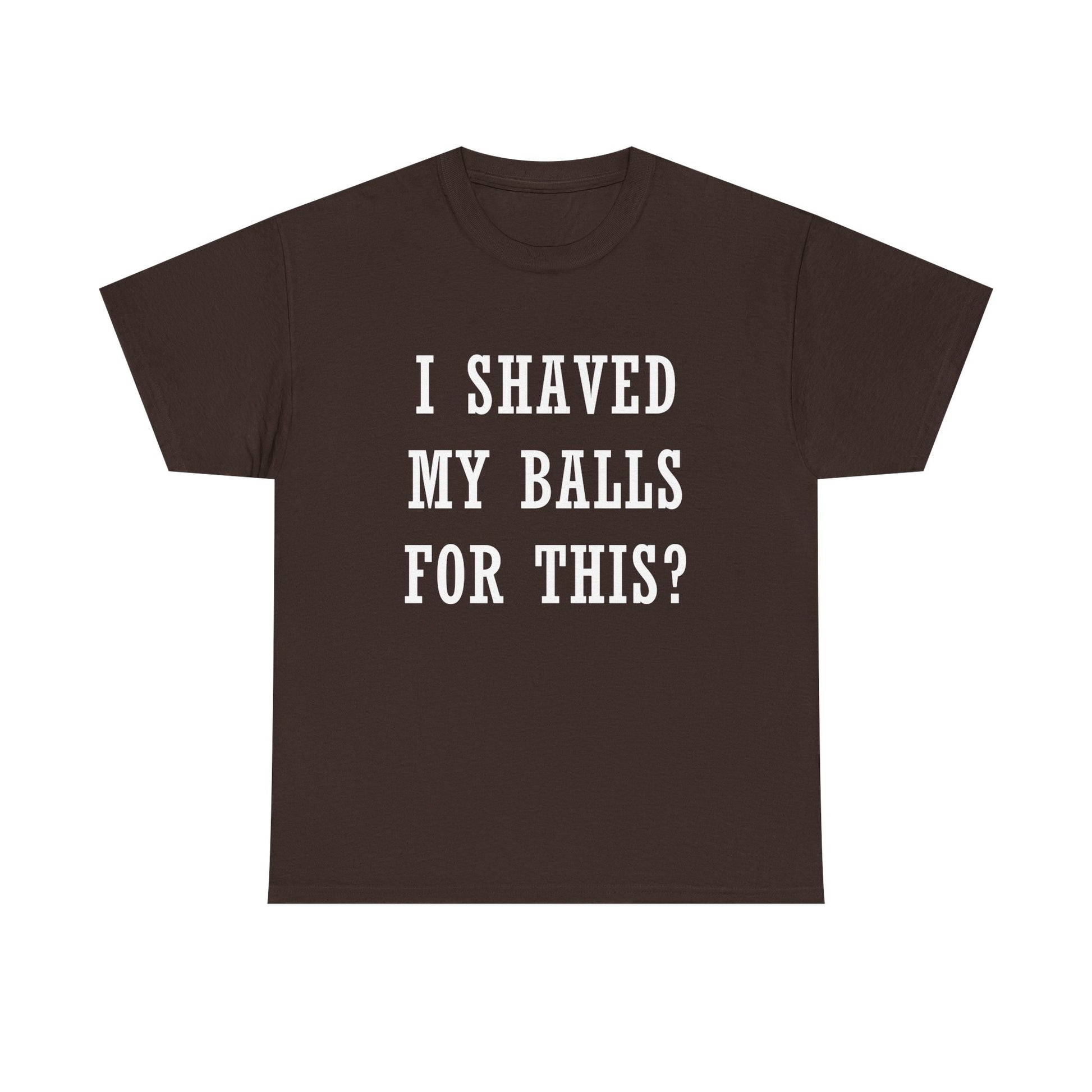 I Shaved My Balls For This? T-Shirt