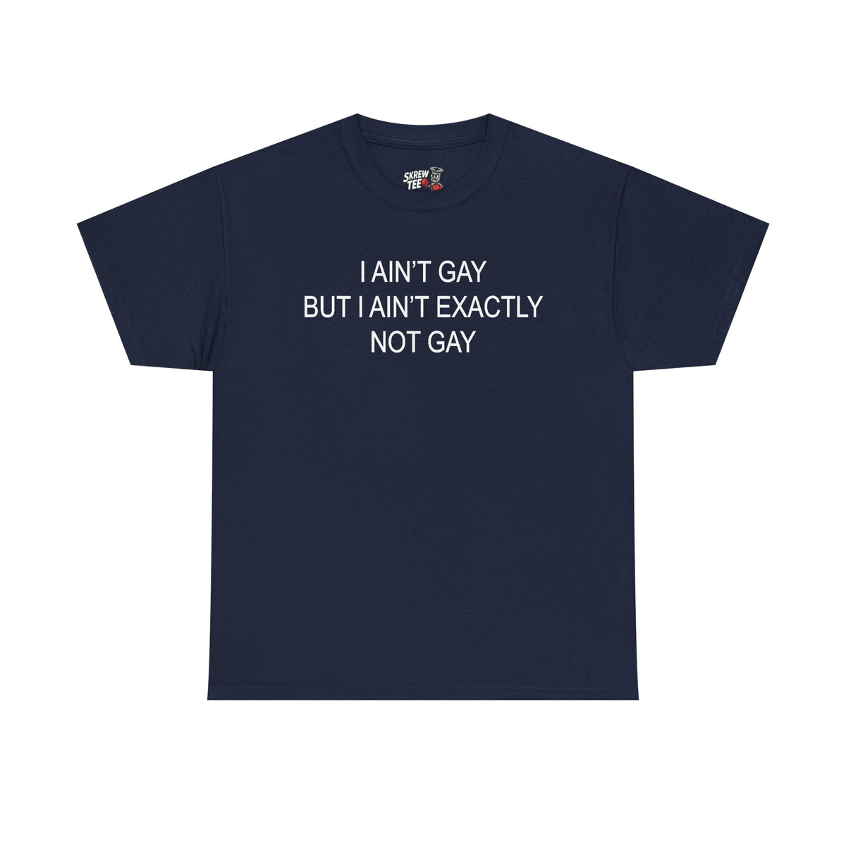 I Ain't Gay But I Ain't Exactly Not Gay Tee