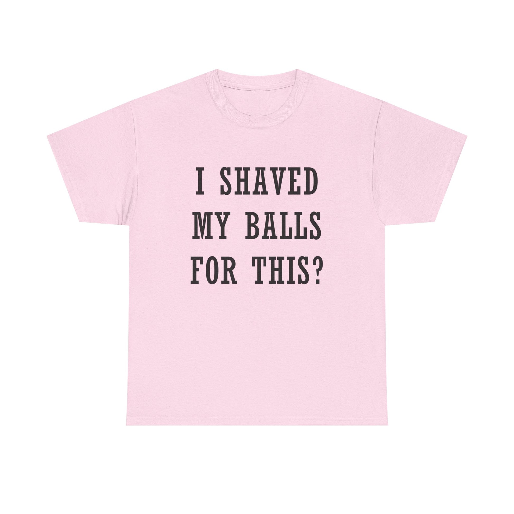 I Shaved My Balls For This? T-Shirt
