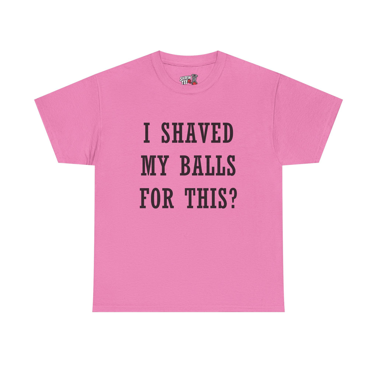 I Shaved My Balls For This? T-Shirt