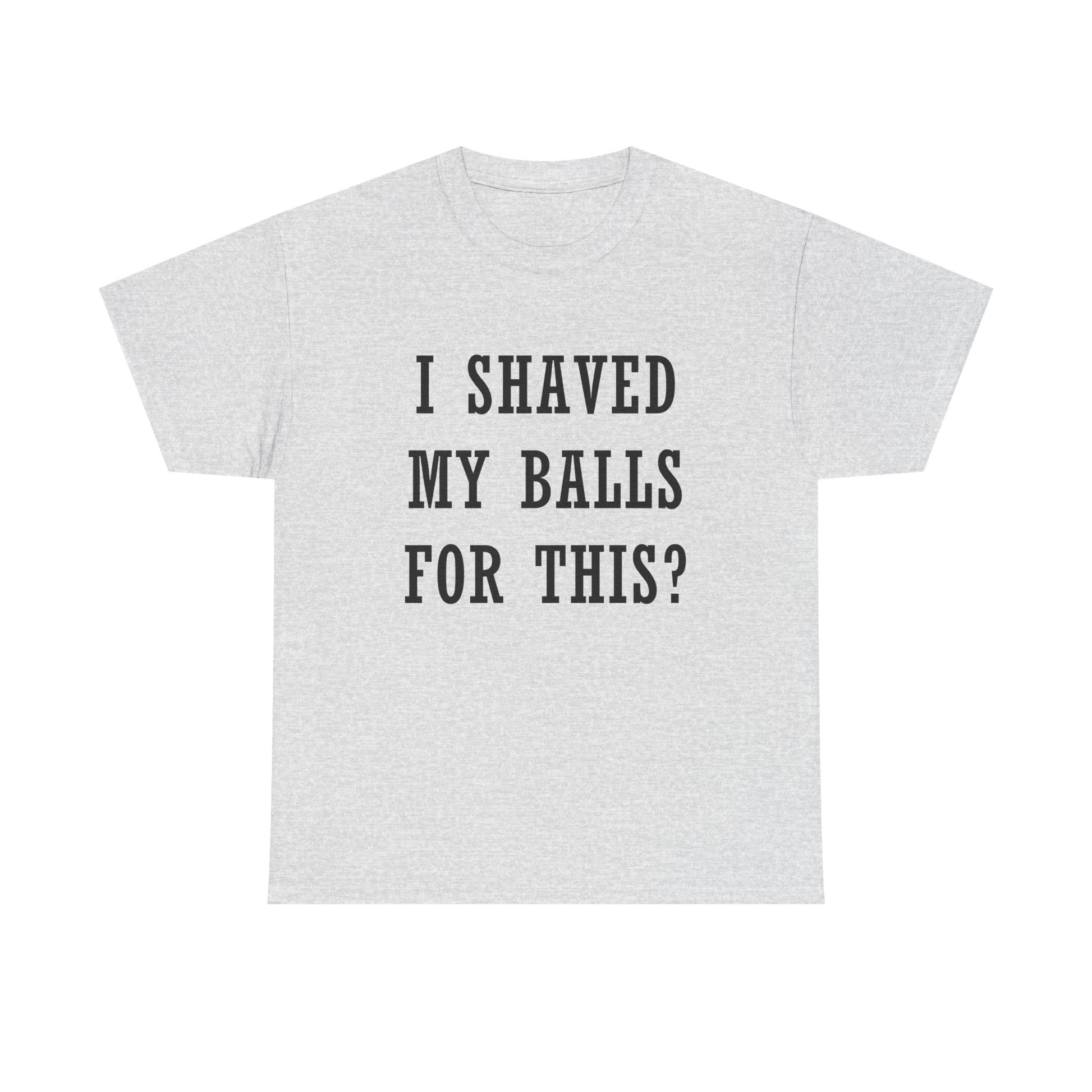 I Shaved My Balls For This? T-Shirt