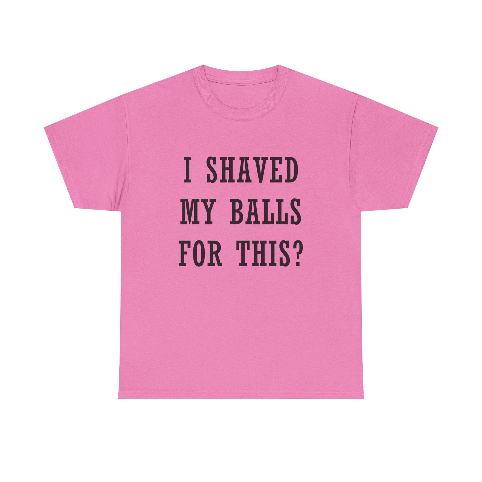 I Shaved My Balls For This? T-Shirt