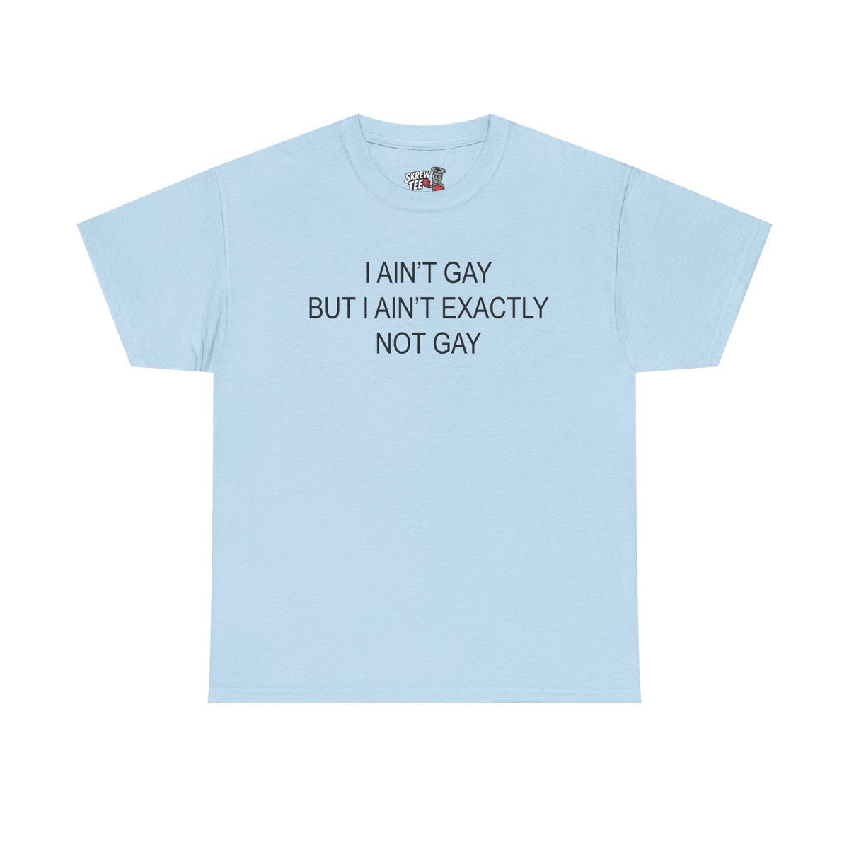 I Ain't Gay But I Ain't Exactly Not Gay Tee